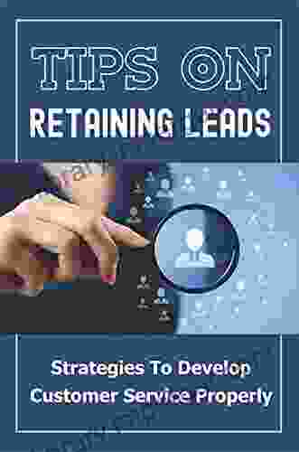 Tips On Retaining Leads: Strategies To Develop Customer Service Properly: Learn About Customer Service