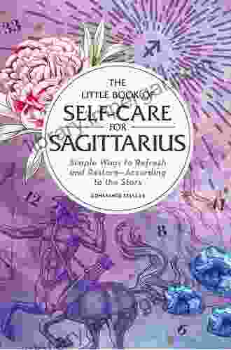 The Little Of Self Care For Sagittarius: Simple Ways To Refresh And Restore According To The Stars (Astrology Self Care)