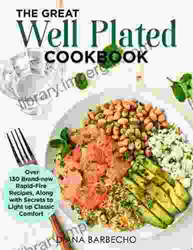 The Great Well Plated Cookbook: Over 130 Brand New Rapid Fire Recipes Along With Secrets To Lightening Up Classic Comfort