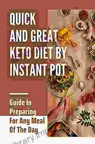 Quick And Great Keto Diet By Instant Pot: Guide In Preparing For Any Meal Of The Day: Instant Pot Recipes Keto