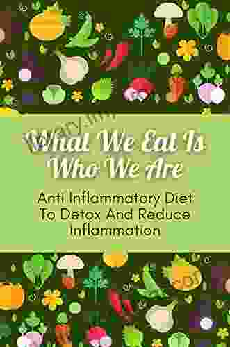 What We Eat Is Who We Are: Anti Inflammatory Diet To Detox And Reduce Inflammation: Anti Inflammatory Diet For Beginners