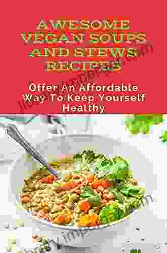 Awesome Vegan Soups And Stews Recipes: Offer An Affordable Way To Keep Yourself Healthy: Vegan Fall Soups And Stews