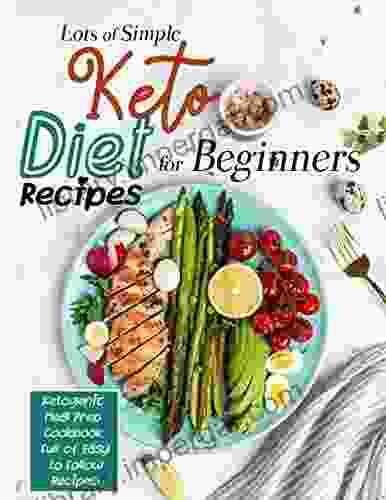 Lots Of Simple Keto Diet Recipes For Beginners: Ketogenic Meal Prep Cookbook Full Of Easy To Follow Recipes