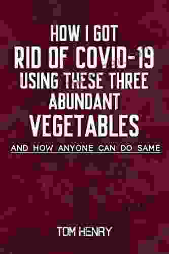 HOW I GOT RID OF COVID 19 USING THESE THREE ABUNDANT VEGETABLES: AND HOW ANYONE CAN DO THE SAME