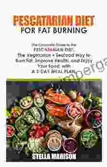 PESCATARIAN DIET FOR FAT BURNING: The Complete Guide To The Pescatarian Diet: The Vegetarian + Seafood Way To Burn Fat Improve Health And Enjoy Your Food With A 3 Day Meal Plan