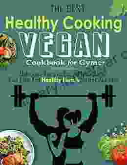 The Best Healthy Cooking Vegan Cookbook for Gymer: Delicious Recipes For a Plant Based Diet Plan And Healthy Muscle In Bodybuilding