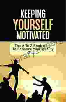 Keeping Yourself Motivated: The A To Z Aims To Enhance Your Quality Of Life: Ways To Find Motivation