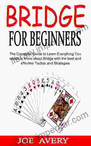 BRIDGE FOR BEGINNERS: The Complete Guide to Learn Everything You needs to know about Bridge with the best and effective Tactics and Strategies