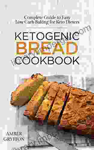 Ketogenic Bread Cookbook: Complete Guide To Easy Low Carb Baking For Keto Dieters