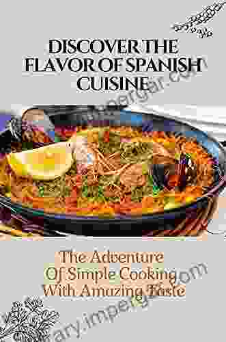 Discover The Flavor Of Spanish Cuisine: The Adventure Of Simple Cooking With Amazing Taste: Spanish Diet Meal Plan