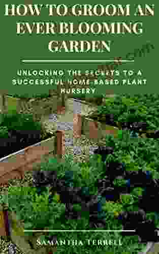 HOW TO GROOM AN EVER BLOOMING GARDEN: Unlocking the Secrets to a Successful Home based Plant Nursery