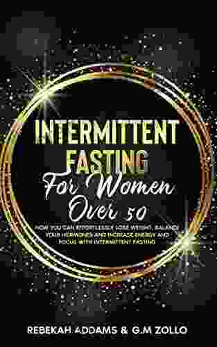 Intermittent Fasting For Women Over 50: How You Can Effortlessly Lose Weight Balance Your Hormones and Increase Energy and Focus With Intermittent Fasting