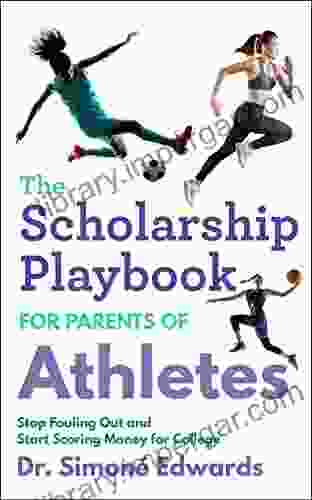 The Scholarship Playbook For Parents Of Student Athletes: Stop Fouling Out And Start Scoring Money For College