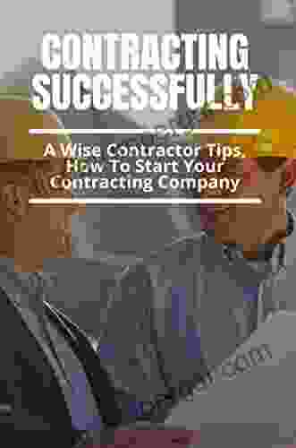 Contracting Successfully: A Wise Contractor Tips How To Start Your Contracting Company