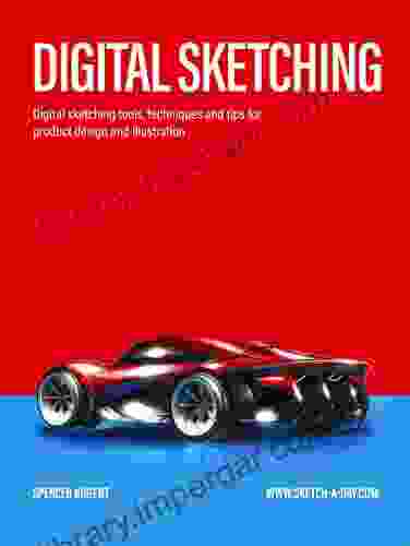 Digital Sketching: Digital Sketching Tools Techniques And Tips For Product Design And Illustration