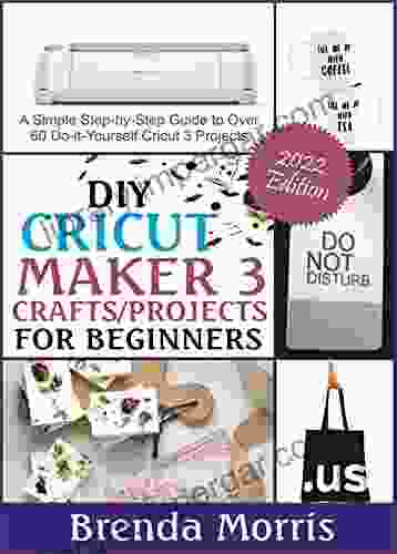 DIY Cricut Maker 3 Crafts/Projects For Beginners : A Simple Step By Step Guide To Over 60 Do It Yourself Cricut 3 Projects