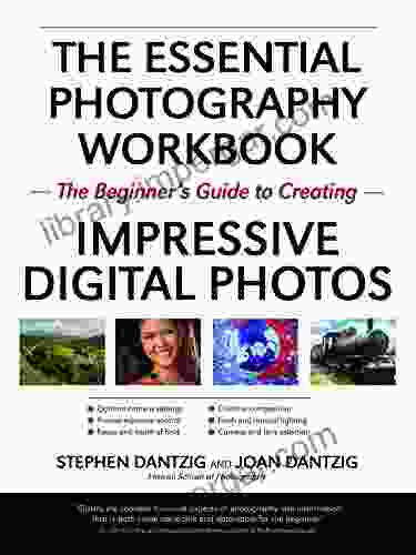 The Essential Photography Workbook: The Beginner S Guide To Creating Impressive Digital Photos