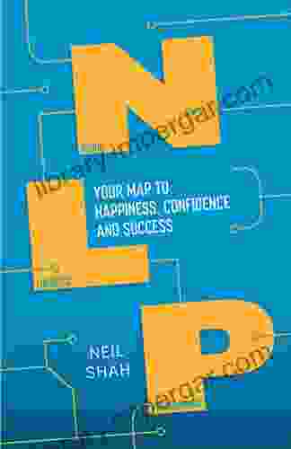 Neurolinguistic Programming (NLP): Your Map To Happiness Confidence And Success (Practical Guide Series)