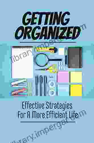 Getting Organized: Effective Strategies For A More Efficient Life