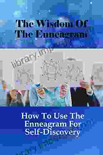 The Wisdom Of The Enneagram: How To Use The Enneagram For Self Discovery: How To Discover Unique Personality Type Based On The Enneagram