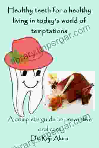 Healthy Teeth For A Healthy Living In Today S World Of Temptations: A Complete Guide To Preventive Oral Care