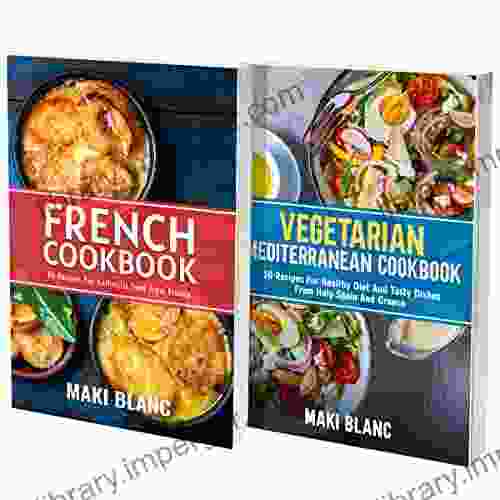 French Cookbook And Mediterranean Recipes: 2 In 1: 100 Dishes For Authentic And Veggie European Food