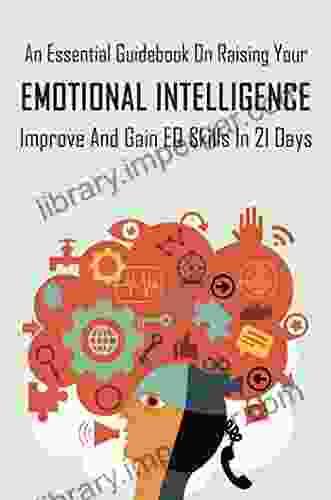 An Essential Guidebook On Raising Your Emotional Intelligence: Improve And Gain EQ Skills In 21 Days