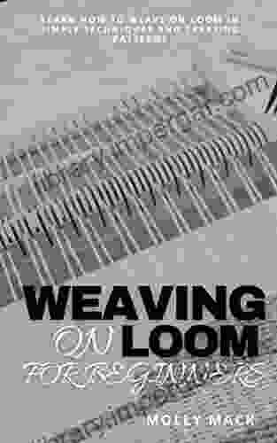 WEAVING ON LOOM FOR BEGINNERS: Learn how to weave on loom in simple techniques and creating patterns