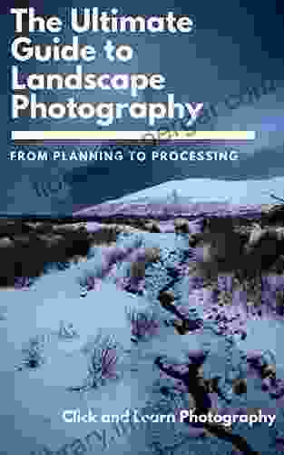 The Ultimate Guide to Landscape Photography: From Planning to Processing