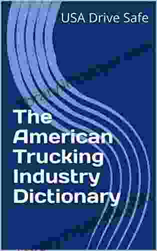 The American Trucking Industry Dictionary: A Compilation Of Trucking Industry Glossary And Slang Definitions