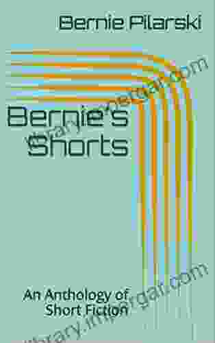 Bernie S Shorts: An Anthology Of Short Fiction