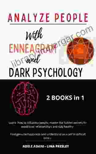 ANALYZE PEOPLE WITH ENNEAGRAM AND DARK PSYCHOLOGY: Learn how to influence people master the hidden secrets for avoid toxic relationships and stay healthy Find genuine happiness and undersd yourself