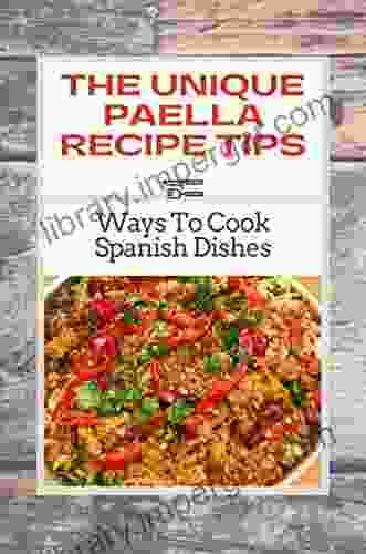 The Unique Paella Recipe Tips: Ways To Cook Spanish Dishes