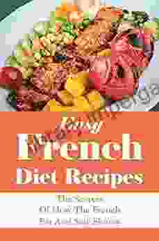 Easy French Diet Recipes: The Secrets Of How The French Eat And Stay Skinny: French Recipes