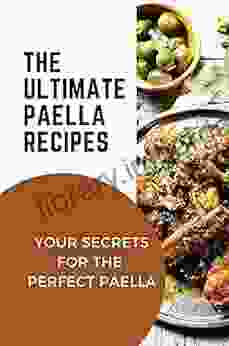 The Ultimate Paella Recipes: Your Secrets For The Perfect Paella: Paella Spanish Recipes