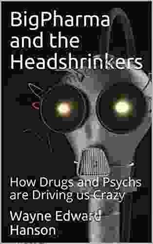 BigPharma and the Headshrinkers: How Drugs and Psychs are Driving us Crazy