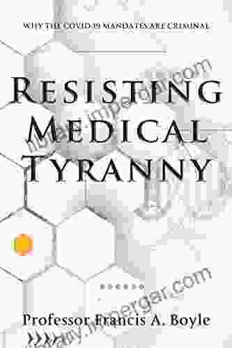 Resisting Medical Tyranny: Why the COVID 19 Mandates Are Criminal