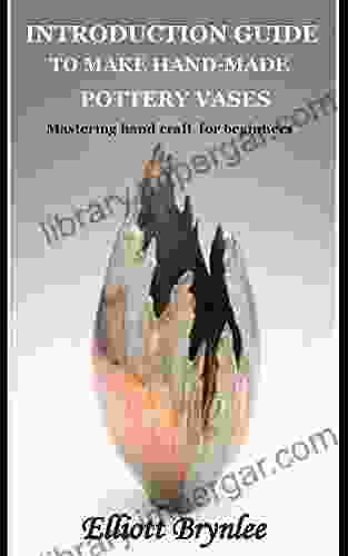 INTRODUCTION GUIDE TO MAKE HAND MADE POTTERY VASES: Mastering Hand Craft For Beginners