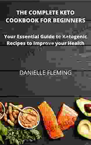 The Complete Keto Cookbook For Beginners: Your Essential Guide To Ketogenic Recipes To Improve Your Health