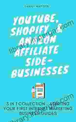 YouTube Shopify Amazon Affiliate Side Businesses: 3 In 1 Collection Starting Your First Internet Marketing Business Guides